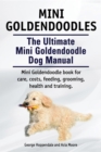 Mini Goldendoodles.  The Ultimate Mini Goldendoodle Dog Manual. Miniature Goldendoodle book for care, costs, feeding, grooming, health and training. - eBook