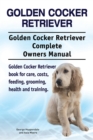 Golden Cocker Retriever. Golden Cocker Retriever Complete Owners Manual. Golden Cocker Retriever book for care, costs, feeding, grooming, health and training. - eBook