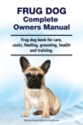 Frug Dog Complete Owners Manual. Frug dog book for care, costs, feeding, grooming, health and training. - Book