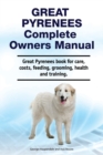Great Pyrenees Complete Owners Manual. Great Pyrenees book for care, costs, feeding, grooming, health and training. - Book