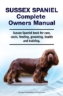 Sussex Spaniel Complete Owners Manual. Sussex Spaniel book for care, costs, feeding, grooming, health and training. - Book