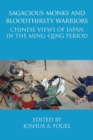 Sagacious Monks and Bloodthirsty Warriors : Chinese Views of Japan in the Ming-Qing Period - Book