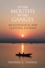 To the Mouths of the Ganges : An Ecological and Cultural Journey - Book