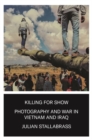 Killing for Show : Photography, War and the Media in Vietnam and Iraq - Book