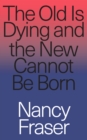 The Old Is Dying and the New Cannot Be Born : From Progressive Neoliberalism to Trump and Beyond - Book