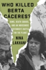 Who Killed Berta Caceres? : Dams, Death Squads, and an Indigenous Defender's Battle for the Planet - eBook