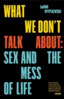 What We Don't Talk About : Sex and the Mess of Life - Book