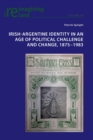 Irish-Argentine Identity in an Age of Political Challenge and Change, 1875-1983 - Book