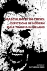 Masculinity in Crisis : Depictions of Modern Male Trauma in Ireland - Book