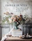 The Flower Hunter : Seasonal Flowers Inspired by Nature and Gathered from the Garden - Book