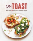 On Toast : More Than 70 Deliciously Inventive Recipes - Book