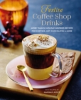 Festive Coffee Shop Drinks : More Than 50 Holiday-Inspired Recipes for Coffees, Hot Chocolates & More - Book
