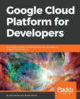 Google Cloud Platform for Developers : Build highly scalable cloud solutions with the power of Google Cloud Platform - Book
