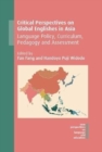 Critical Perspectives on Global Englishes in Asia : Language Policy, Curriculum, Pedagogy and Assessment - Book