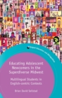 Educating Adolescent Newcomers in the Superdiverse Midwest : Multilingual Students in English-centric Contexts - Book