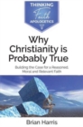Why Christianity is Probably True : Building the Case for a Reasoned, Moral and Relevant Faith - Book