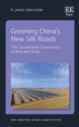 Greening China's New Silk Roads : The Sustainable Governance of Belt and Road - eBook