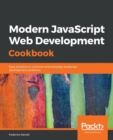 Modern JavaScript Web Development Cookbook : Easy solutions to common and everyday JavaScript development problems - Book