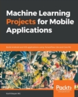 Machine Learning Projects for Mobile Applications : Build Android and iOS applications using TensorFlow Lite and Core ML - Book