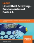 Learn Linux Shell Scripting – Fundamentals of Bash 4.4 : A comprehensive guide to automating administrative tasks with the Bash shell - Book