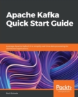 Apache Kafka Quick Start Guide : Leverage Apache Kafka 2.0 to simplify real-time data processing for distributed applications - Book