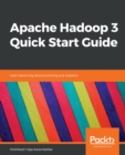 Apache Hadoop 3 Quick Start Guide : Learn about big data processing and analytics - Book