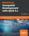 Mastering Geospatial Development with QGIS 3.x : An in-depth guide to becoming proficient in spatial data analysis using QGIS 3.4 and 3.6 with Python, 3rd Edition - Book