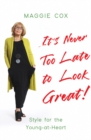 It's Never Too Late to Look Great! : Style for the Young-at-Heart - Book