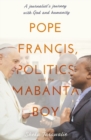Pope Francis, Politics and the Mabanta Boy : A Journalist's Journey with God and Humanity - Book