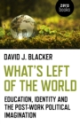 What's Left of the World : Education, Identity and the Post-Work Political Imagination - Book
