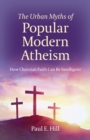 The Urban Myths of Popular Modern Atheism : How Christian Faith Can Be Intelligent - eBook