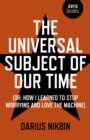 The Universal Subject of Our Time : Or How I Learned to Stop Worrying and Love the Machine - eBook