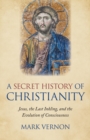 A Secret History of Christianity : Jesus, The Last Inkling, And The Evolution Of Consciousness - eBook