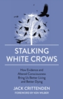Stalking White Crows : How Evidence and Altered Consciousness Bring Us Better Living and Better Dying - eBook