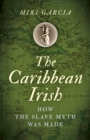 Caribbean Irish, The : How the Slave Myth was Made - Book