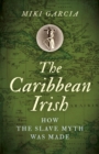 The Caribbean Irish : How the Slave Myth was Made - eBook