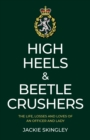 High Heels & Beetle Crushers : The Life, Losses and Loves of an Officer and Lady - Book