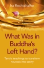What Was in Buddha's Left Hand? : Tantric Teachings To Transform Neurosis Into Sanity - eBook