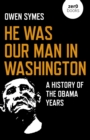 He Was Our Man in Washington : A History of the Obama Years - Book