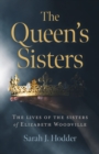 Queen's Sisters, The : The lives of the sisters of Elizabeth Woodville - Book
