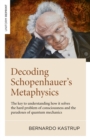 Decoding Schopenhauer's Metaphysics : The key to understanding how it solves the hard problem of consciousness and the paradoxes of quantum mechanics - eBook