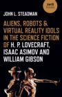 Aliens, Robots & Virtual Reality Idols in the Science Fiction of H. P. Lovecraft, Isaac Asimov and William Gibson - Book