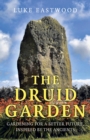 The Druid Garden : Gardening For A Better Future, Inspired By The Ancients - eBook