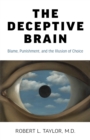 Deceptive Brain, The : Blame, Punishment, and the Illusion of Choice - Book