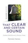 Quaker Quicks - That Clear and Certain Sound : Finding Solid Ground in Perilous Times - eBook