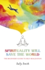 Spirituality Will Save The World : The Beginner's Guide to Self-Realization - Book