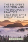 The Believer's Position and the Disciple's Practice : A Bible Study of the Book of Ephesians - Book