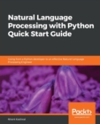 Natural Language Processing with Python Quick Start Guide : Going from a Python developer to an effective Natural Language Processing Engineer - Book