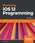 Mastering iOS 12 Programming : Build professional-grade iOS applications with Swift and Xcode 10, 3rd Edition - Book
