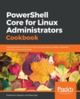 PowerShell Core for Linux Administrators Cookbook : Use PowerShell Core 6.x on Linux to automate complex, repetitive, and time-consuming tasks - Book